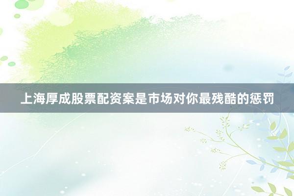 上海厚成股票配资案是市场对你最残酷的惩罚