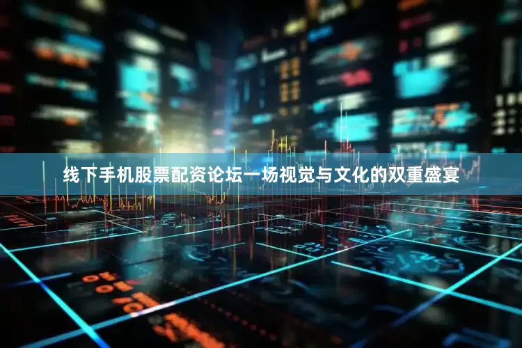 线下手机股票配资论坛一场视觉与文化的双重盛宴
