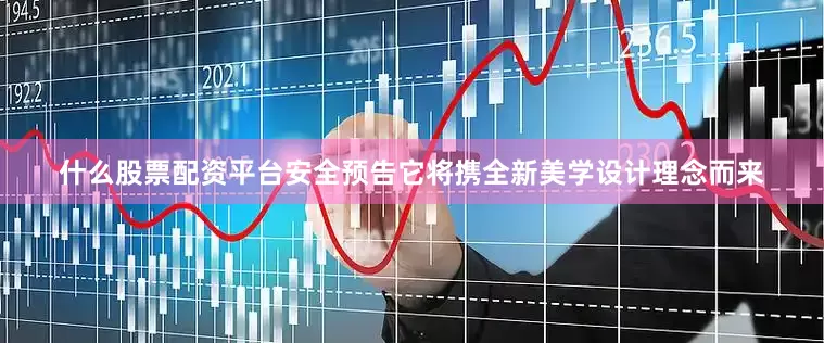 什么股票配资平台安全预告它将携全新美学设计理念而来