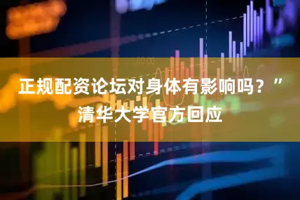 正规配资论坛对身体有影响吗？”清华大学官方回应