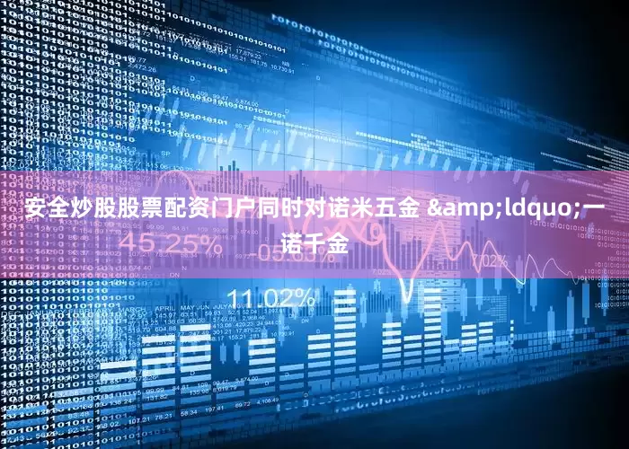 安全炒股股票配资门户同时对诺米五金 &ldquo;一诺千金