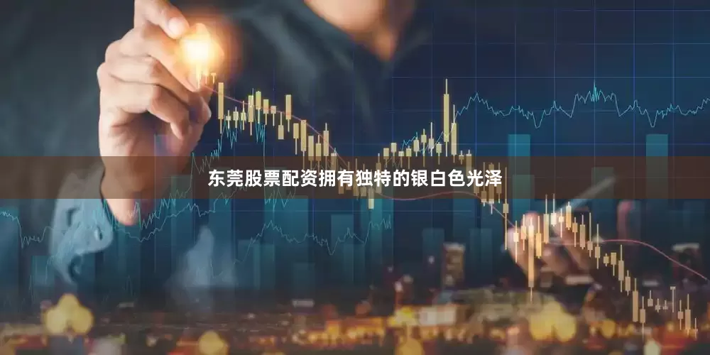 东莞股票配资拥有独特的银白色光泽