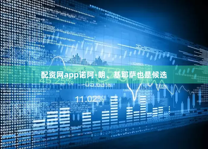 配资网app诺阿-朗、基耶萨也是候选