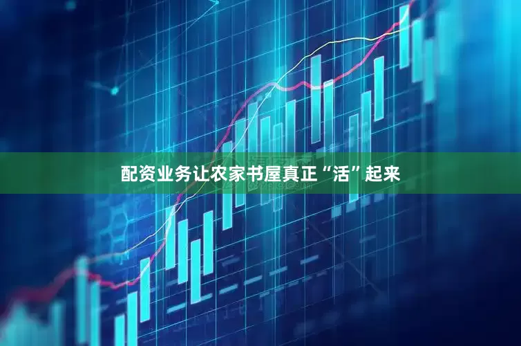配资业务让农家书屋真正“活”起来