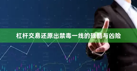 杠杆交易还原出禁毒一线的残酷与凶险