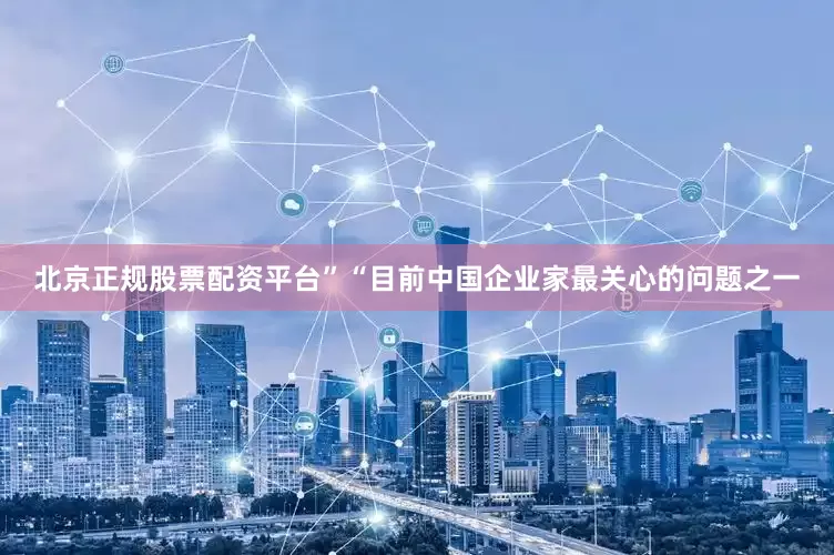 北京正规股票配资平台”“目前中国企业家最关心的问题之一