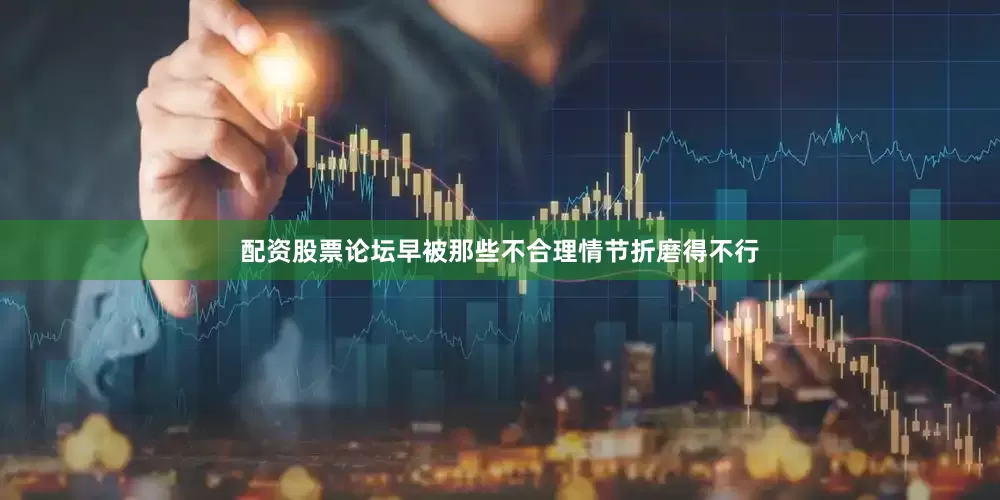 配资股票论坛早被那些不合理情节折磨得不行