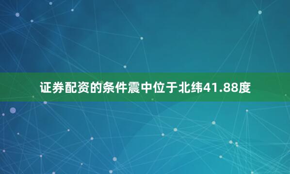 证券配资的条件震中位于北纬41.88度