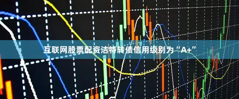 互联网股票配资洁特转债信用级别为“A+”