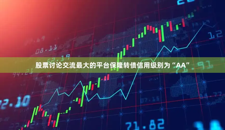 股票讨论交流最大的平台保隆转债信用级别为“AA”