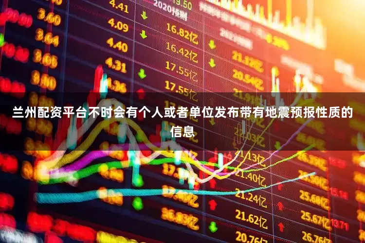 兰州配资平台不时会有个人或者单位发布带有地震预报性质的信息