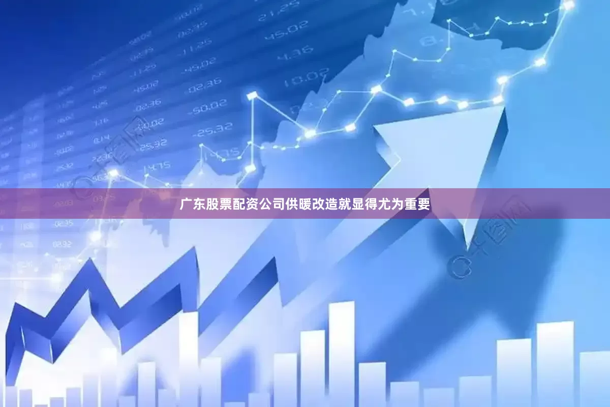 广东股票配资公司供暖改造就显得尤为重要