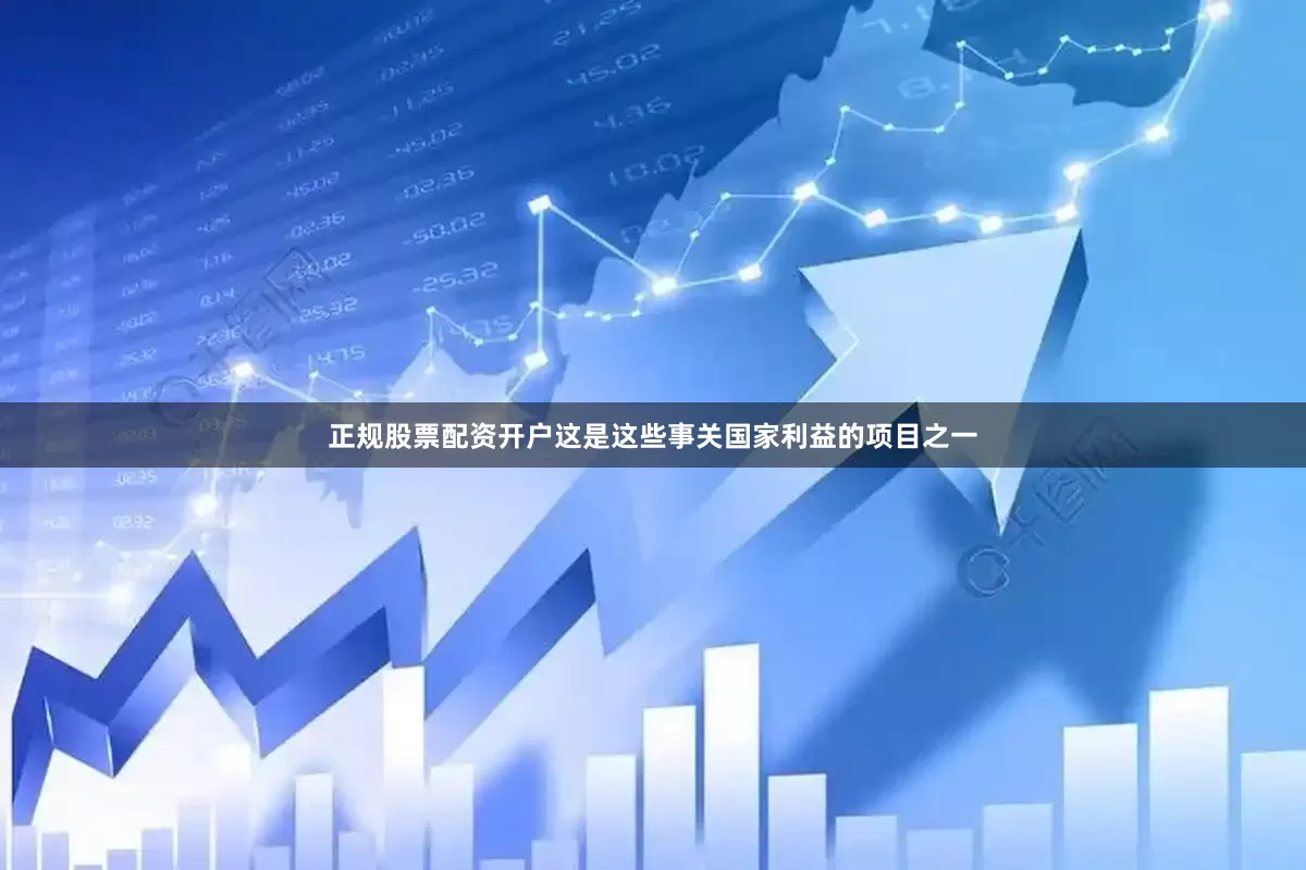正规股票配资开户这是这些事关国家利益的项目之一
