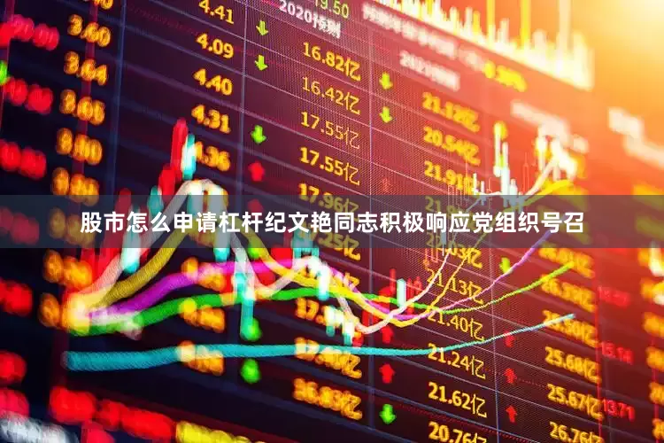 股市怎么申请杠杆纪文艳同志积极响应党组织号召