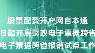 股票配资开户网自本通知发布之日起开展财政电子票据跨省报销试点工作