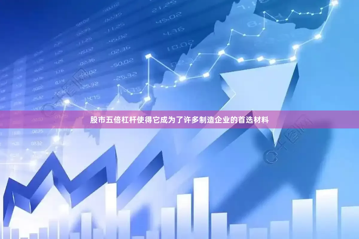 股市五倍杠杆使得它成为了许多制造企业的首选材料