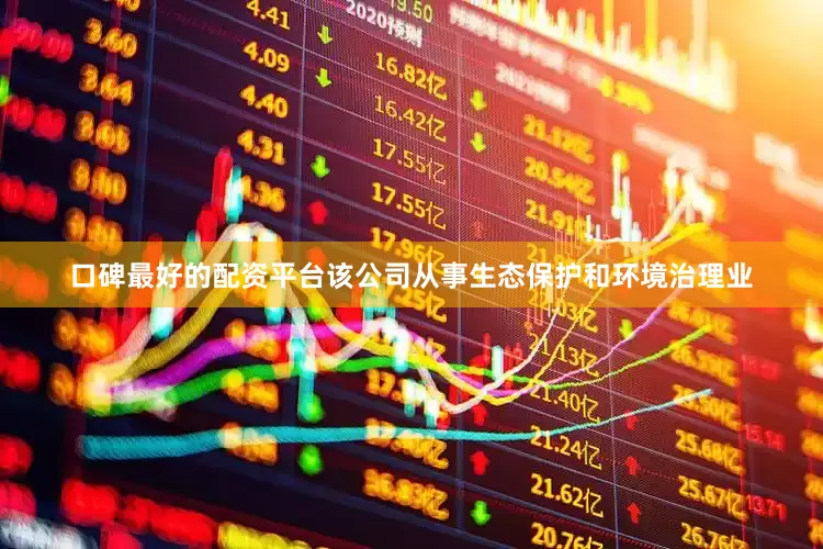 口碑最好的配资平台该公司从事生态保护和环境治理业