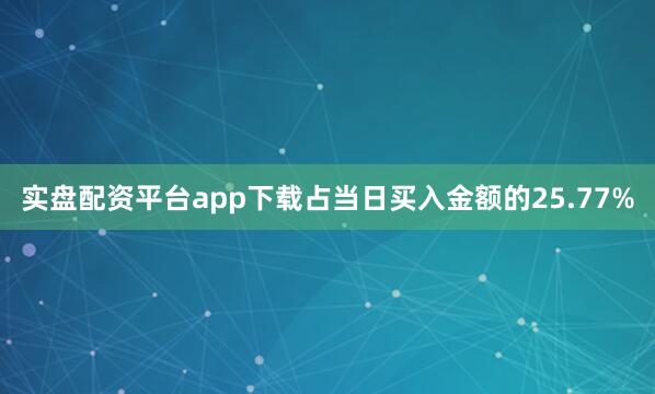实盘配资平台app下载占当日买入金额的25.77%