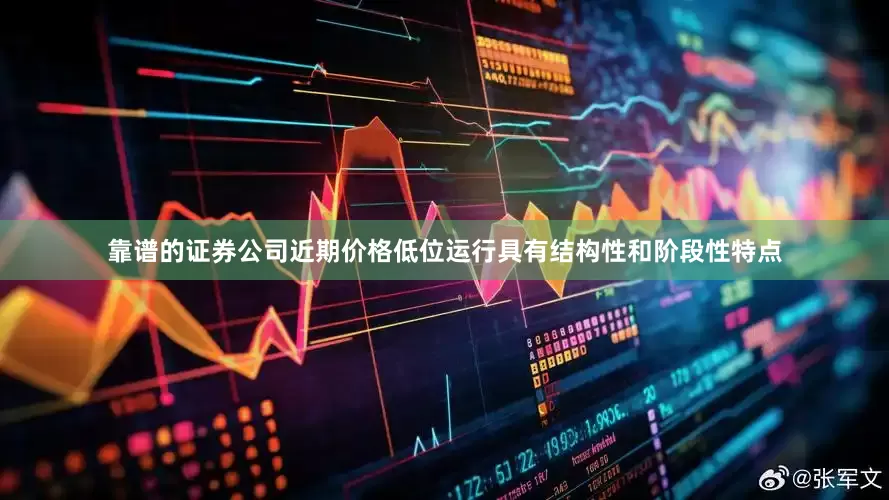 靠谱的证券公司近期价格低位运行具有结构性和阶段性特点
