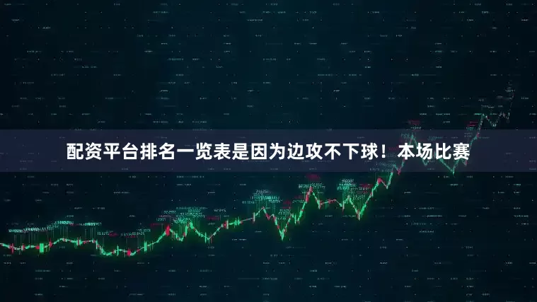 配资平台排名一览表是因为边攻不下球！本场比赛