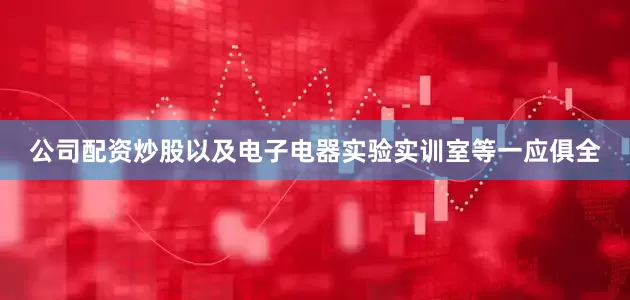 公司配资炒股以及电子电器实验实训室等一应俱全
