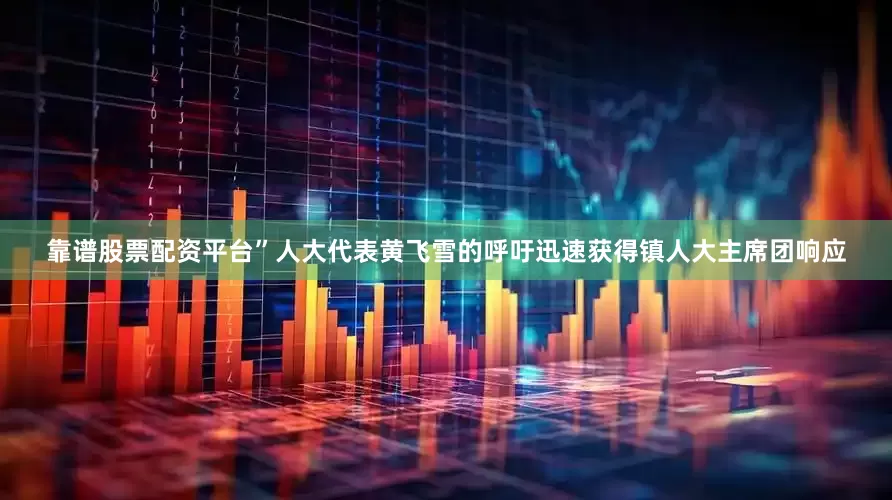 靠谱股票配资平台”人大代表黄飞雪的呼吁迅速获得镇人大主席团响应