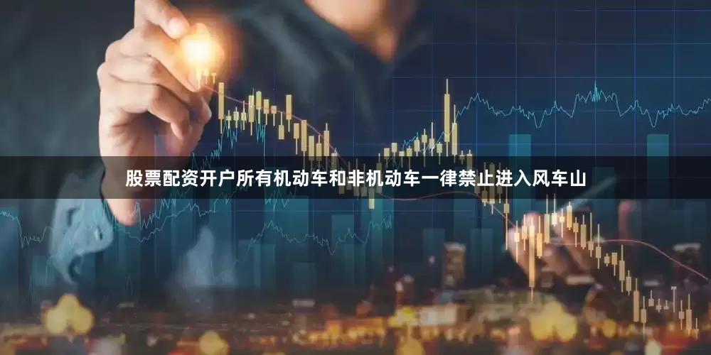 股票配资开户所有机动车和非机动车一律禁止进入风车山