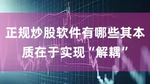 正规炒股软件有哪些其本质在于实现“解耦”