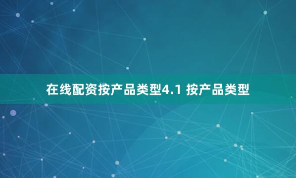 在线配资按产品类型4.1 按产品类型