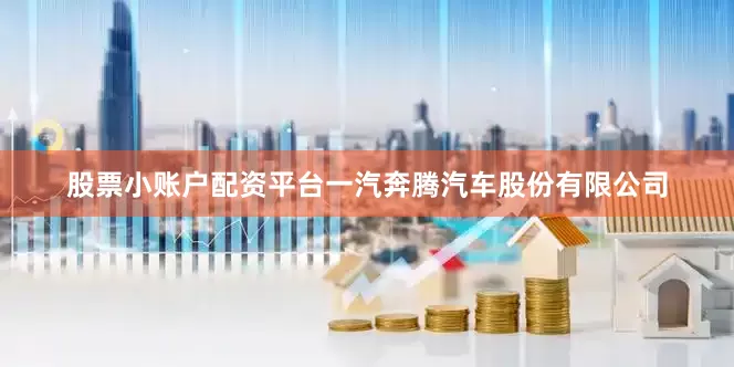 股票小账户配资平台一汽奔腾汽车股份有限公司