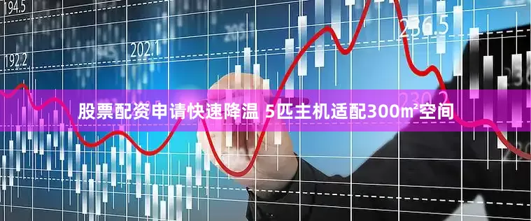 股票配资申请快速降温 5匹主机适配300㎡空间