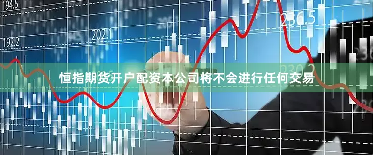 恒指期货开户配资本公司将不会进行任何交易