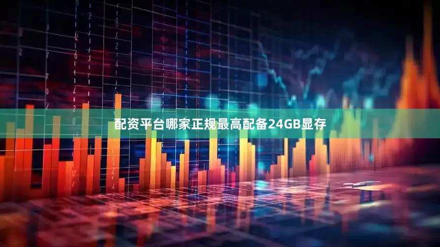 配资平台哪家正规最高配备24GB显存