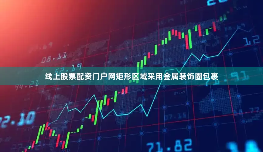 线上股票配资门户网矩形区域采用金属装饰圈包裹