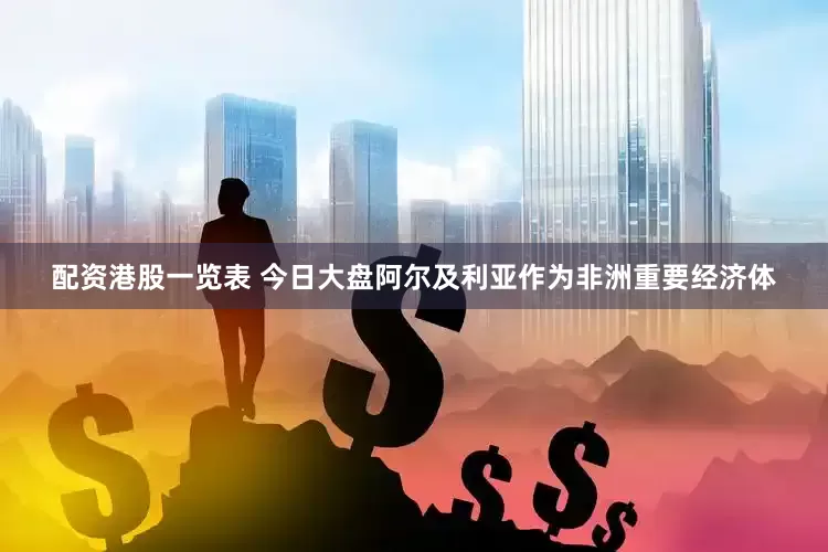 配资港股一览表 今日大盘阿尔及利亚作为非洲重要经济体