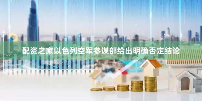 配资之家以色列空军参谋部给出明确否定结论