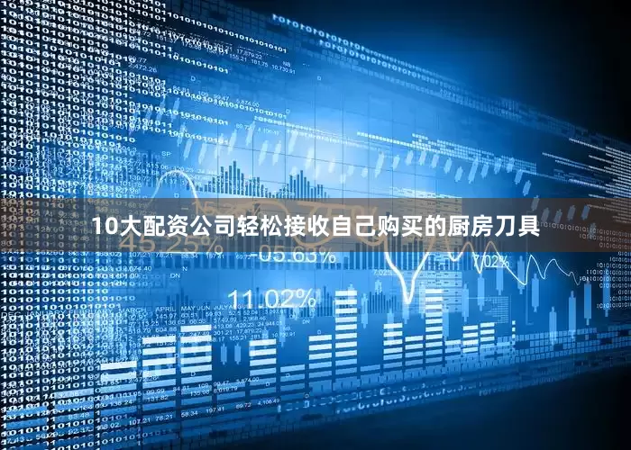 10大配资公司轻松接收自己购买的厨房刀具