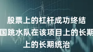 股票上的杠杆成功终结了中国跳水队在该项目上的长期统治
