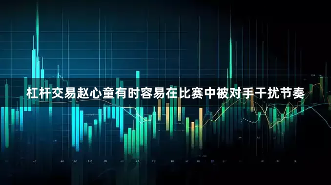 杠杆交易赵心童有时容易在比赛中被对手干扰节奏