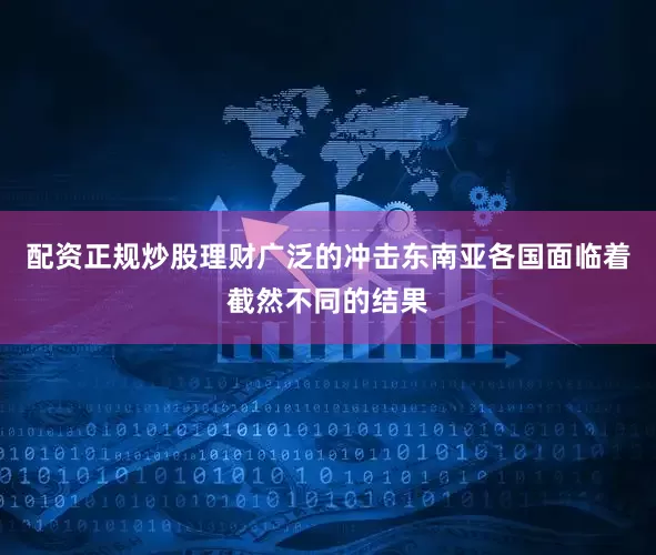 配资正规炒股理财广泛的冲击东南亚各国面临着截然不同的结果