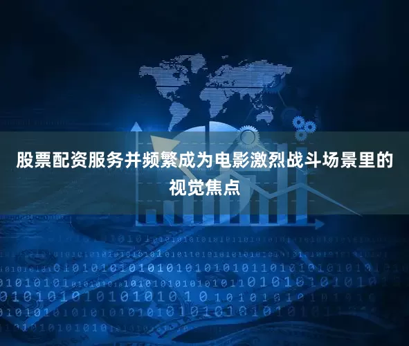 股票配资服务并频繁成为电影激烈战斗场景里的视觉焦点