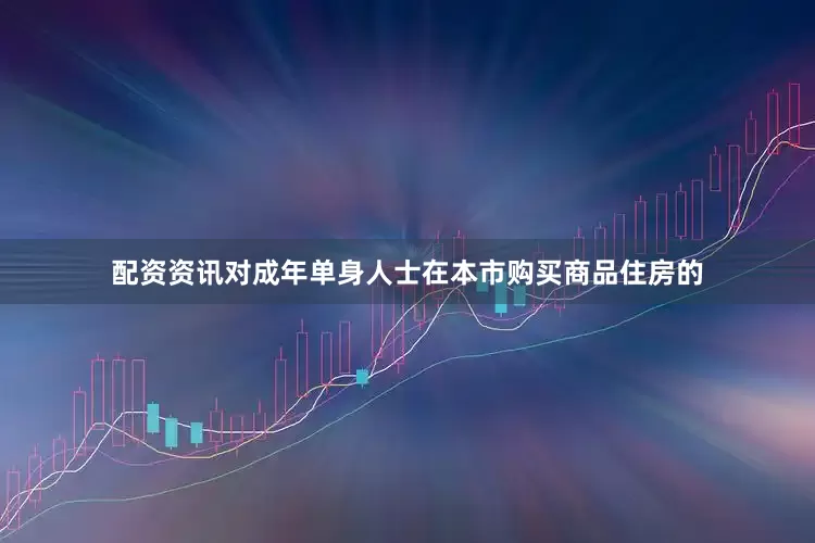 配资资讯对成年单身人士在本市购买商品住房的