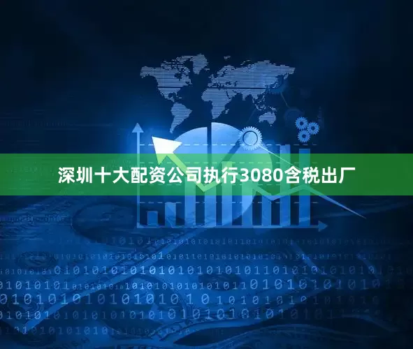 深圳十大配资公司执行3080含税出厂