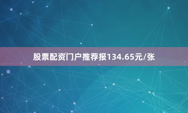 股票配资门户推荐报134.65元/张
