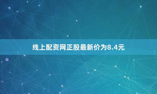 线上配资网正股最新价为8.4元
