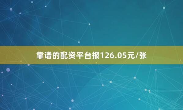 靠谱的配资平台报126.05元/张