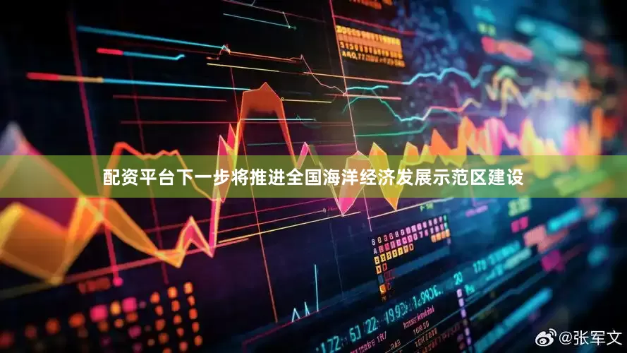 配资平台下一步将推进全国海洋经济发展示范区建设