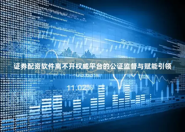 证券配资软件离不开权威平台的公证监督与赋能引领