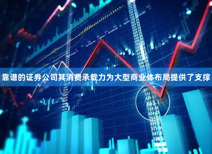 靠谱的证券公司其消费承载力为大型商业体布局提供了支撑