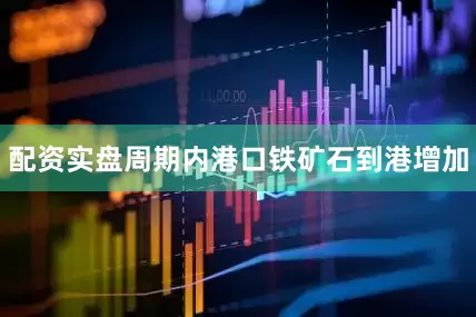 配资实盘周期内港口铁矿石到港增加